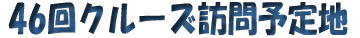 46回クルーズ訪問地